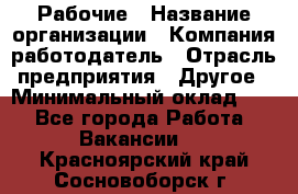 Рабочие › Название организации ­ Компания-работодатель › Отрасль предприятия ­ Другое › Минимальный оклад ­ 1 - Все города Работа » Вакансии   . Красноярский край,Сосновоборск г.